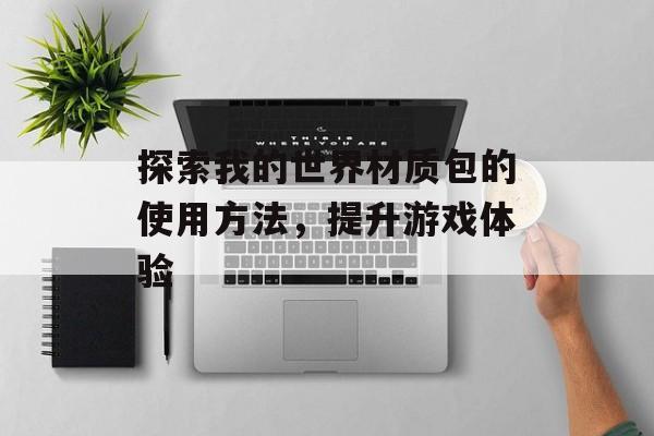探索我的世界材质包的使用方法，提升游戏体验