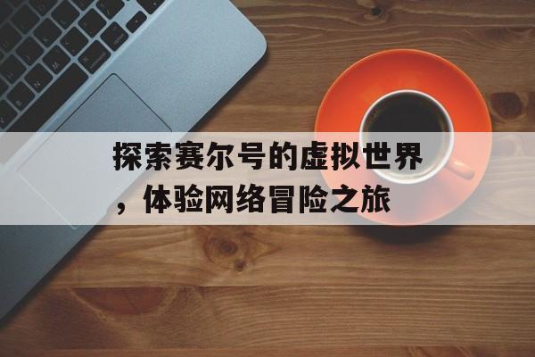 探索赛尔号的虚拟世界，体验网络冒险之旅