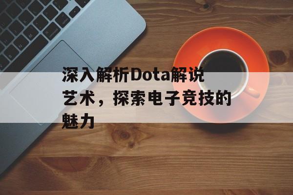 深入解析Dota解说艺术，探索电子竞技的魅力