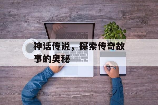 神话传说，探索传奇故事的奥秘