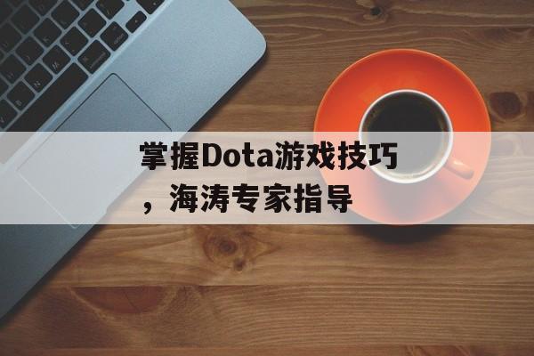 掌握Dota游戏技巧，海涛专家指导