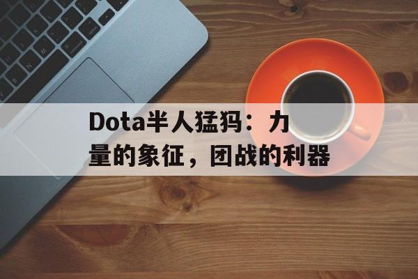 Dota半人猛犸：力量的象征，团战的利器