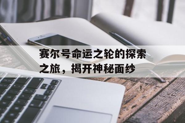 赛尔号命运之轮的探索之旅，揭开神秘面纱