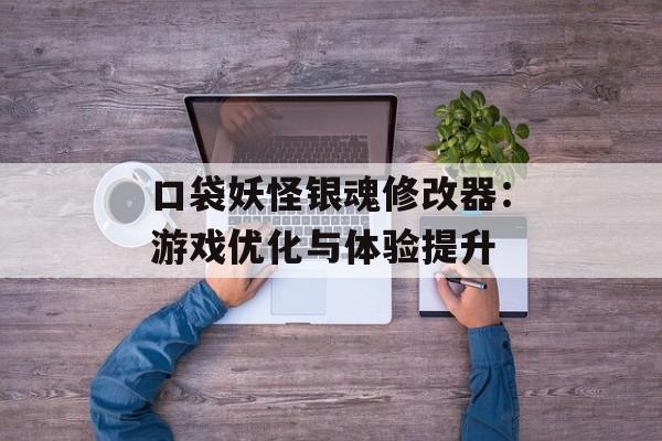 口袋妖怪银魂修改器：游戏优化与体验提升