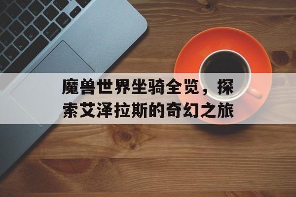魔兽世界坐骑全览，探索艾泽拉斯的奇幻之旅