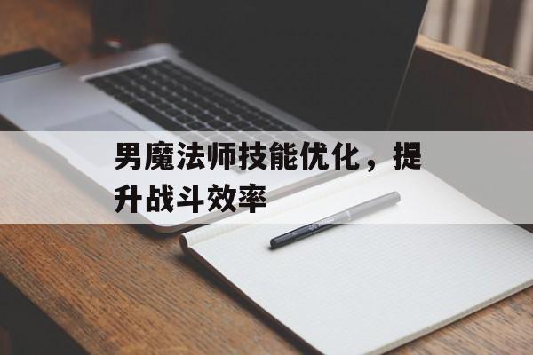 男魔法师技能优化，提升战斗效率