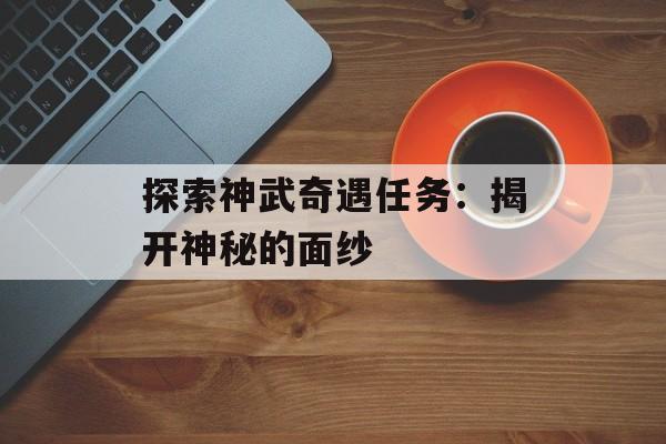 探索神武奇遇任务：揭开神秘的面纱