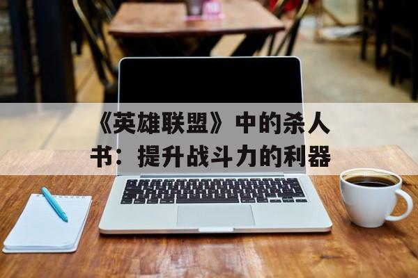 《英雄联盟》中的杀人书：提升战斗力的利器