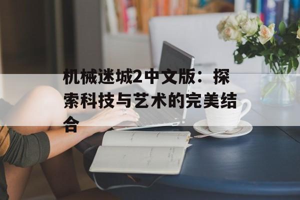 机械迷城2中文版：探索科技与艺术的完美结合
