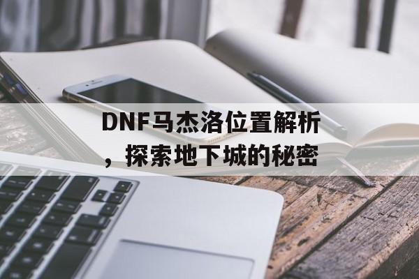 DNF马杰洛位置解析，探索地下城的秘密