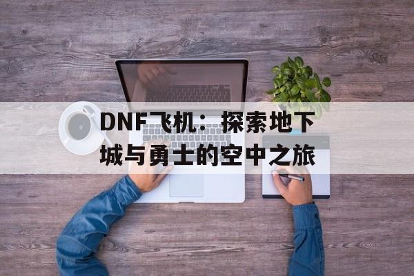 DNF飞机：探索地下城与勇士的空中之旅