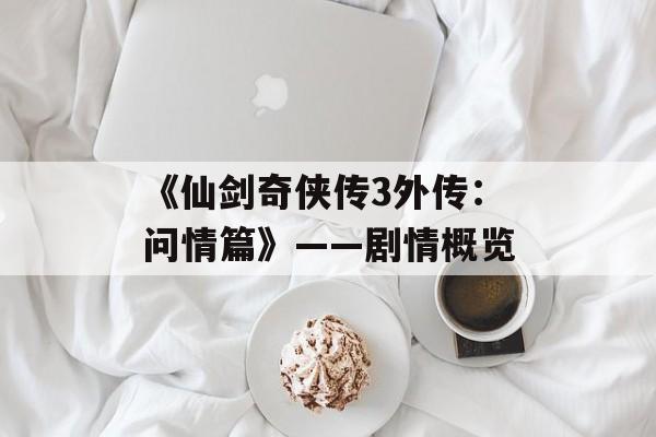 《仙剑奇侠传3外传：问情篇》——剧情概览