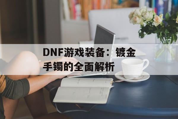 DNF游戏装备：镀金手镯的全面解析