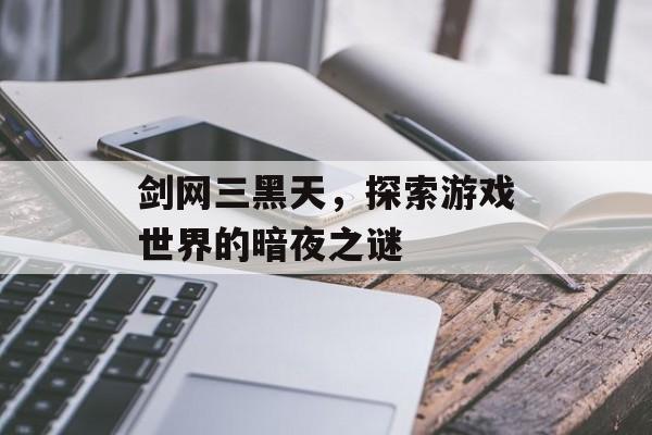 剑网三黑天，探索游戏世界的暗夜之谜