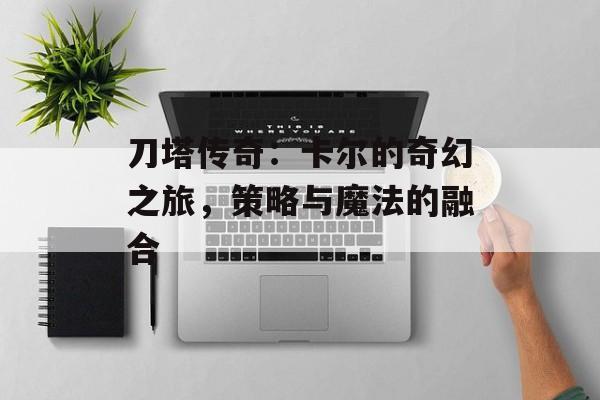 刀塔传奇：卡尔的奇幻之旅，策略与魔法的融合