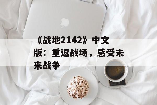 《战地2142》中文版：重返战场，感受未来战争