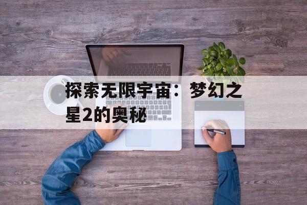 探索无限宇宙：梦幻之星2的奥秘