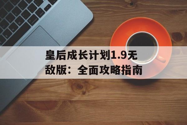 皇后成长计划1.9无敌版：全面攻略指南