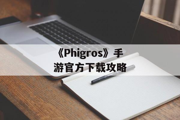 《Phigros》手游官方下载攻略