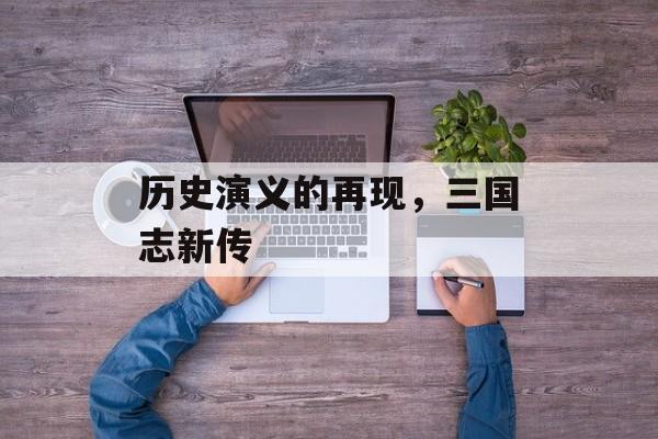历史演义的再现，三国志新传
