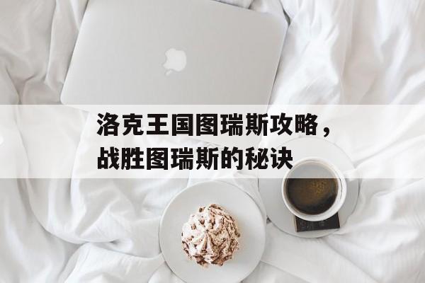 洛克王国图瑞斯攻略，战胜图瑞斯的秘诀