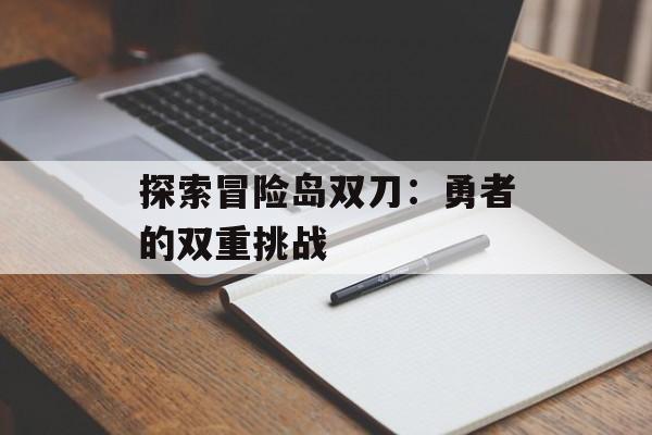 探索冒险岛双刀：勇者的双重挑战