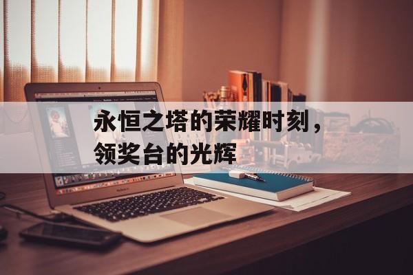 永恒之塔的荣耀时刻，领奖台的光辉