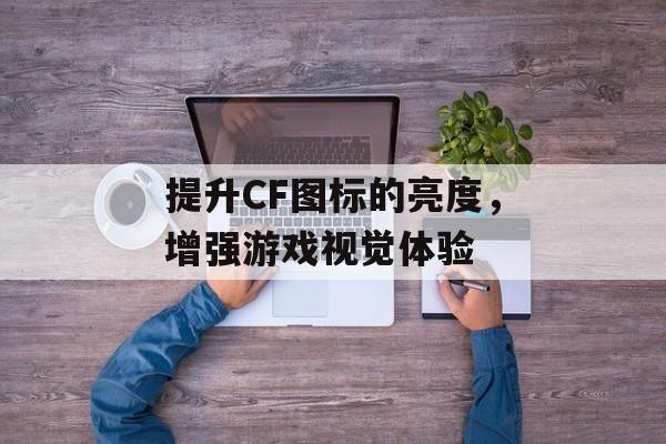 提升CF图标的亮度，增强游戏视觉体验