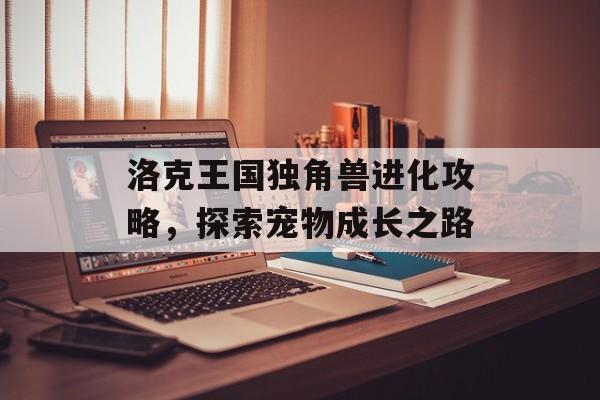 洛克王国独角兽进化攻略，探索宠物成长之路