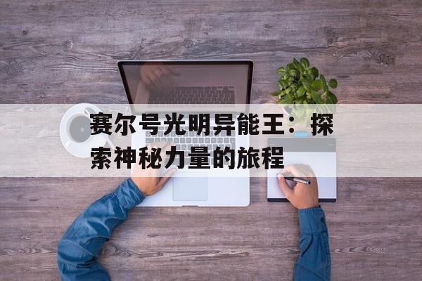 赛尔号光明异能王：探索神秘力量的旅程