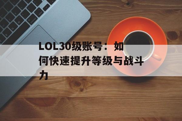 LOL30级账号：如何快速提升等级与战斗力