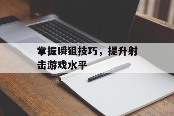 掌握瞬狙技巧，提升射击游戏水平
