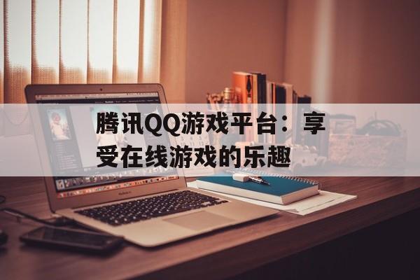 腾讯QQ游戏平台：享受在线游戏的乐趣