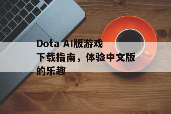 Dota AI版游戏下载指南，体验中文版的乐趣