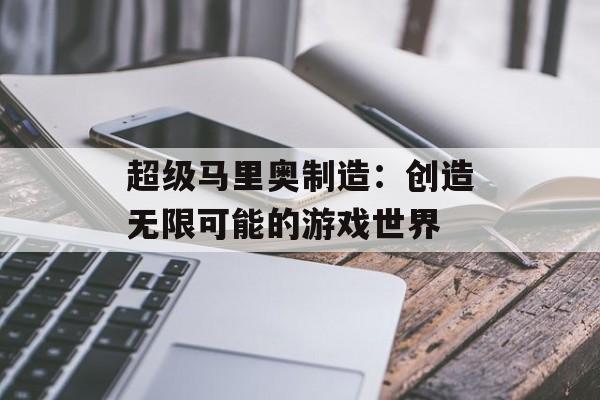 超级马里奥制造：创造无限可能的游戏世界