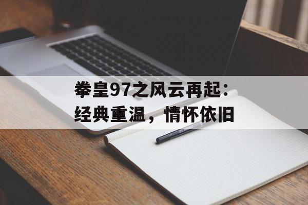 拳皇97之风云再起：经典重温，情怀依旧