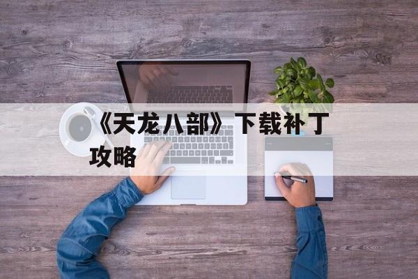 《天龙八部》下载补丁攻略