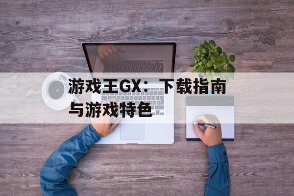游戏王GX：下载指南与游戏特色