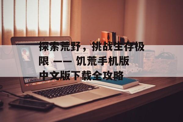 探索荒野，挑战生存极限 —— 饥荒手机版中文版下载全攻略