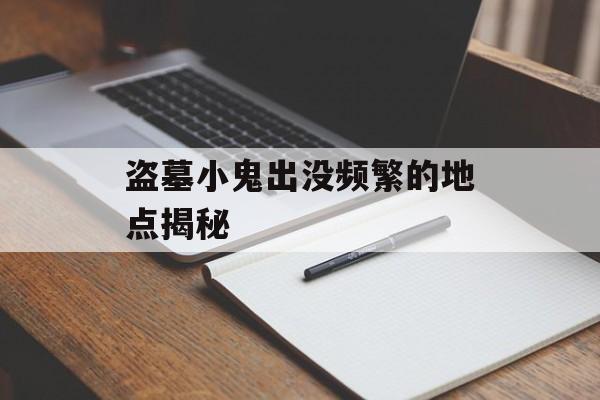 盗墓小鬼出没频繁的地点揭秘