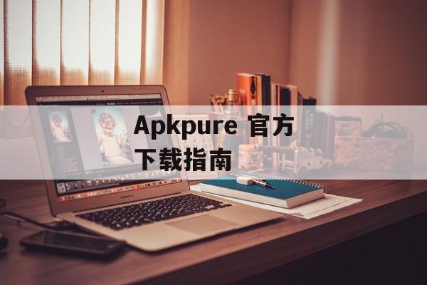 Apkpure 官方下载指南
