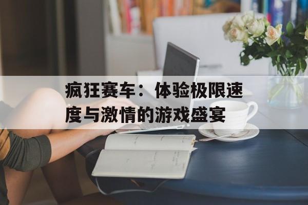 疯狂赛车：体验极限速度与激情的游戏盛宴