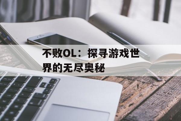 不败OL：探寻游戏世界的无尽奥秘