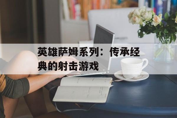 英雄萨姆系列：传承经典的射击游戏