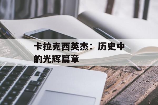 卡拉克西英杰：历史中的光辉篇章