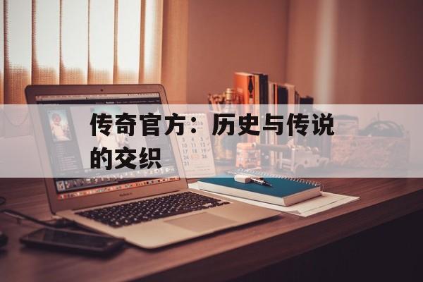 传奇官方：历史与传说的交织
