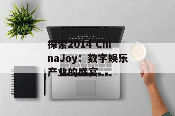 探索2014 ChinaJoy：数字娱乐产业的盛宴