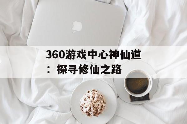360游戏中心神仙道：探寻修仙之路