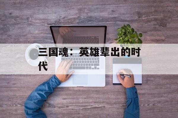 三国魂：英雄辈出的时代