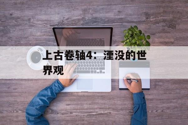 上古卷轴4：湮没的世界观